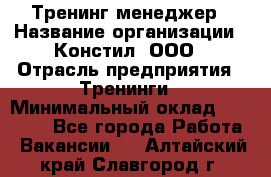 Тренинг менеджер › Название организации ­ Констил, ООО › Отрасль предприятия ­ Тренинги › Минимальный оклад ­ 38 000 - Все города Работа » Вакансии   . Алтайский край,Славгород г.